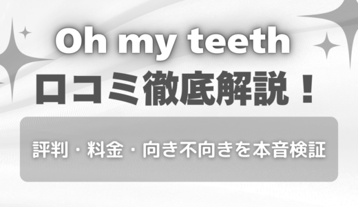 Oh my teethの怪しい口コミは本当？後戻りで後悔・失敗しないためのポイントや料金・学割について解説