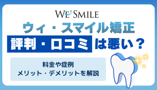 ウィ・スマイル矯正の評判・口コミは悪い？料金や症例・メリット・デメリットを解説