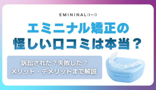 エミニナル矯正の怪しい口コミは本当？訴訟された・失敗したという評判からメリット・デメリットまで解説