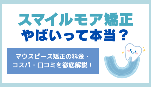 スマイルモア矯正の評判がやばいって本当？マウスピース矯正の費用や症例・メリット・デメリットを解説